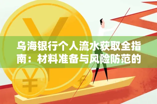 乌海银行个人流水获取全指南:材料准备与风险防范的实用技巧