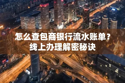 怎么查包商银行流水账单?线上办理解密秘诀
