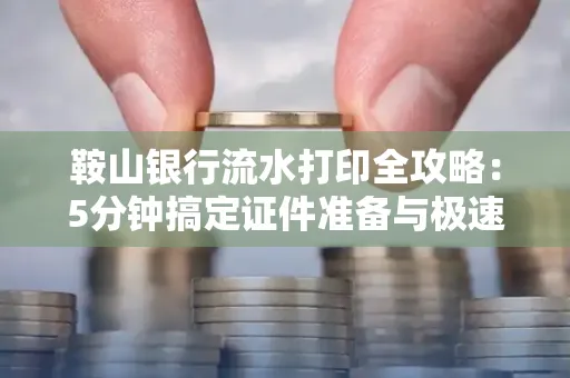 鞍山银行流水打印全攻略:5分钟搞定证件准备与极速操作