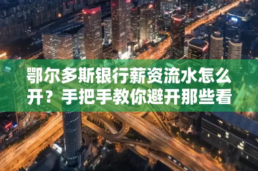 鄂尔多斯银行薪资流水怎么开?手把手教你避开那些看不见的坑