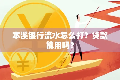本溪银行流水怎么打?贷款能用吗?