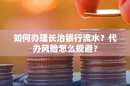 如何办理长治银行流水?代办风险怎么规避?