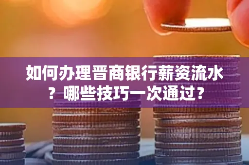 如何办理晋商银行薪资流水?哪些技巧一次通过?