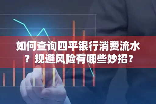 如何查询四平银行消费流水?规避风险有哪些妙招?