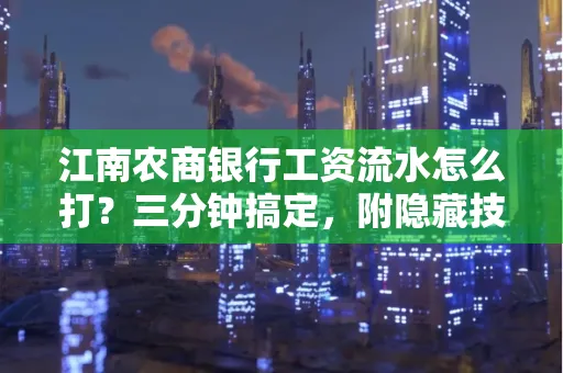 江南农商银行工资流水怎么打?三分钟搞定,附隐藏技巧