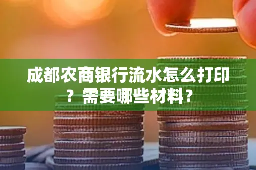 成都农商银行流水怎么打印?需要哪些材料?