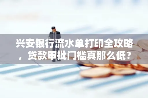 兴安银行流水单打印全攻略,贷款审批门槛真那么低?