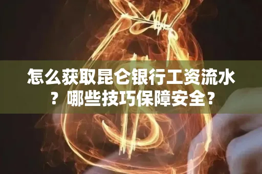 怎么获取昆仑银行工资流水?哪些技巧保障安全?