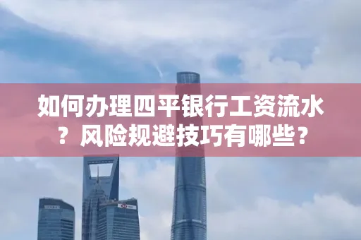 如何办理四平银行工资流水?风险规避技巧有哪些?