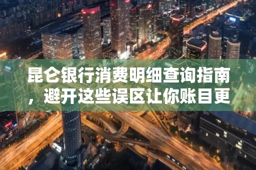 昆仑银行消费明细查询指南,避开这些误区让你账目更清晰