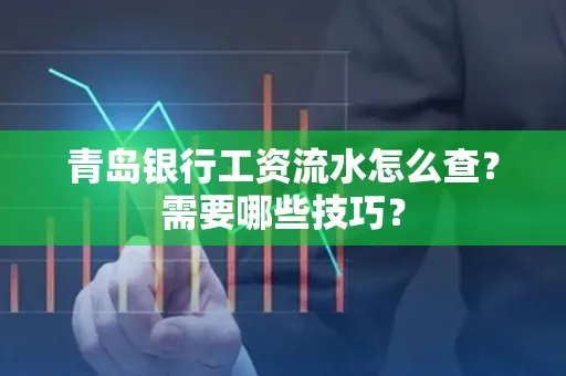 青岛银行工资流水怎么查?需要哪些技巧?