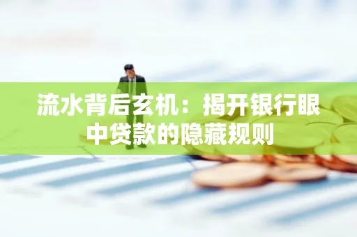 流水背后玄机:揭开银行眼中贷款的隐藏规则