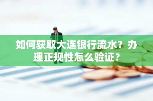 如何获取大连银行流水?办理正规性怎么验证?