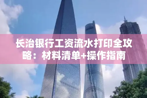 长治银行工资流水打印全攻略:材料清单+操作指南