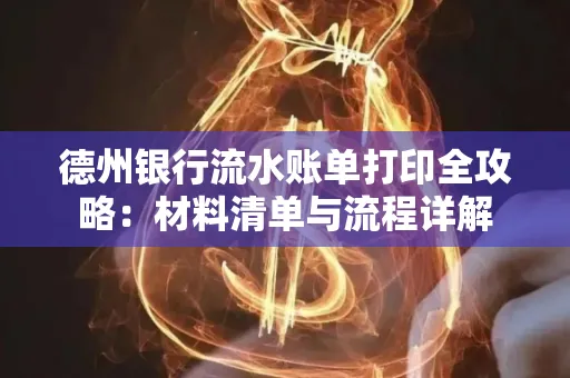 德州银行流水账单打印全攻略:材料清单与流程详解