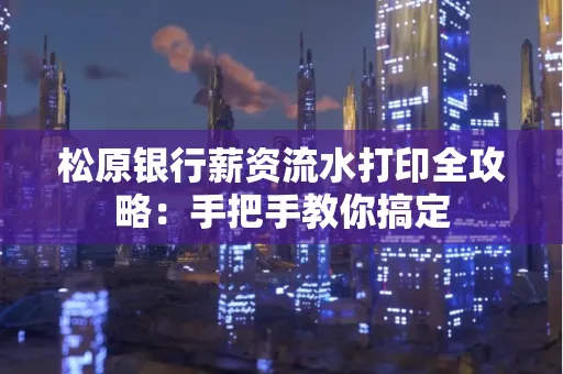 松原银行薪资流水打印全攻略:手把手教你搞定