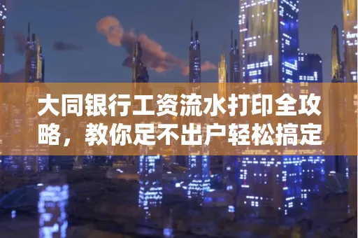 大同银行工资流水打印全攻略,教你足不出户轻松搞定