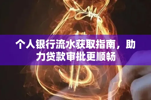 个人银行流水获取指南,助力贷款审批更顺畅