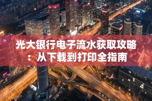 光大银行电子流水获取攻略:从下载到打印全指南