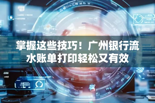 掌握这些技巧!广州银行流水账单打印轻松又有效 掌握这些技巧!广州银行流水账单打印轻松又有效