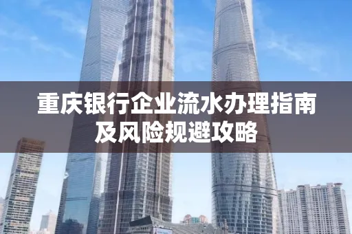 重庆银行企业流水办理指南及风险规避攻略 重庆银行企业流水办理指南及风险规避攻略
