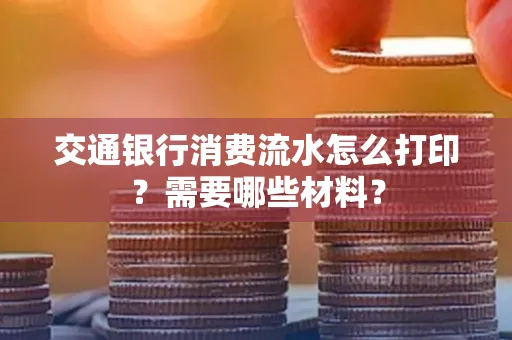 交通银行消费流水怎么打印?需要哪些材料?