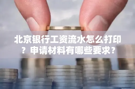北京银行工资流水怎么打印?申请材料有哪些要求?