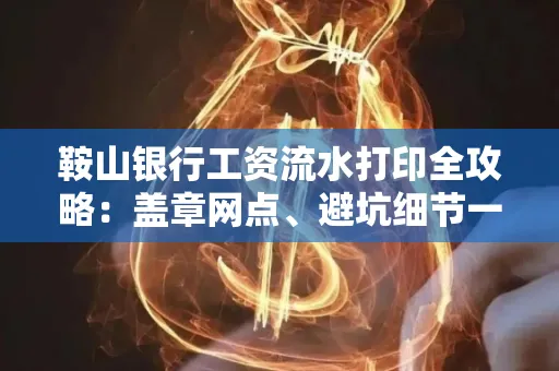 鞍山银行工资流水打印全攻略:盖章网点、避坑细节一次说透