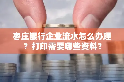 枣庄银行企业流水怎么办理?打印需要哪些资料?