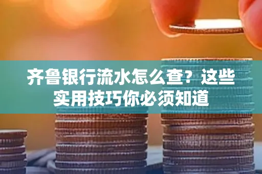 齐鲁银行流水怎么查?这些实用技巧你必须知道