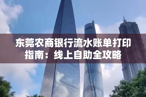 东莞农商银行流水账单打印指南:线上自助全攻略