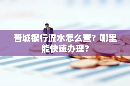晋城银行流水怎么查?哪里能快速办理?