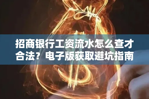招商银行工资流水怎么查才合法?电子版获取避坑指南