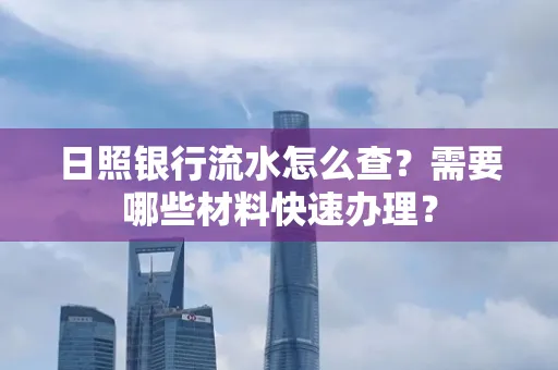 日照银行流水怎么查?需要哪些材料快速办理?