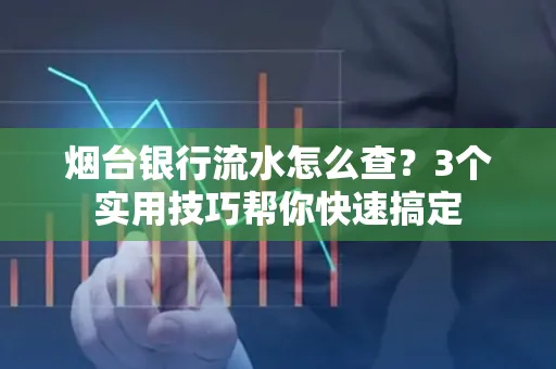 烟台银行流水怎么查?3个实用技巧帮你快速搞定