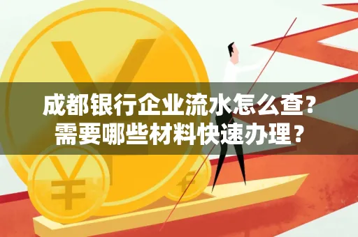 成都银行企业流水怎么查?需要哪些材料快速办理?