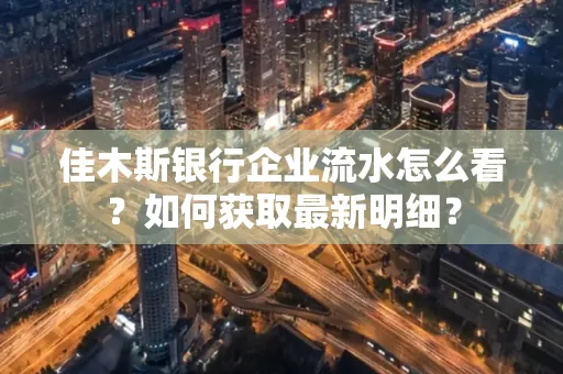 佳木斯银行企业流水怎么看?如何获取最新明细?