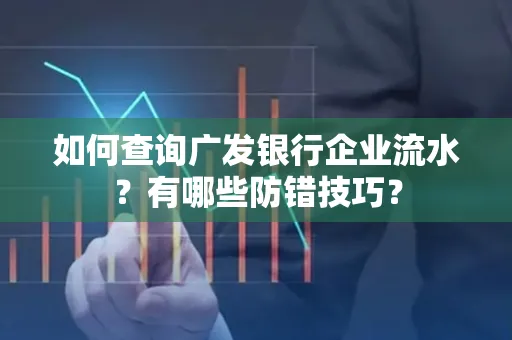 如何查询广发银行企业流水?有哪些防错技巧?