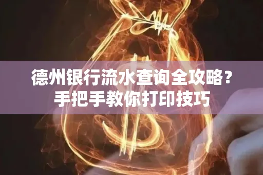 德州银行流水查询全攻略?手把手教你打印技巧