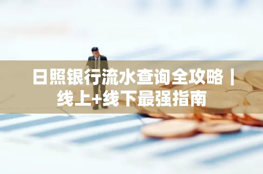 日照银行流水查询全攻略|线上+线下最强指南