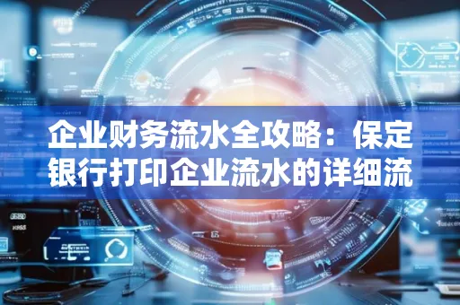 企业财务流水全攻略:保定银行打印企业流水的详细流程与材料清单