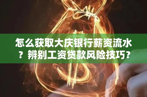 怎么获取大庆银行薪资流水?辨别工资贷款风险技巧?