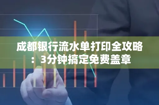 成都银行流水单打印全攻略:3分钟搞定免费盖章