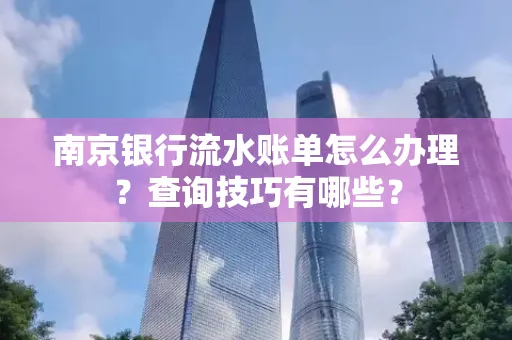 南京银行流水账单怎么办理?查询技巧有哪些?