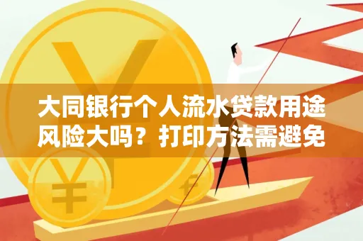 大同银行个人流水贷款用途风险大吗?打印方法需避免踩坑?