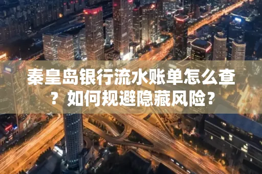 秦皇岛银行流水账单怎么查?如何规避隐藏风险?