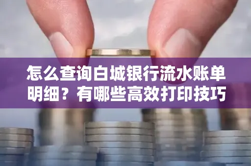 怎么查询白城银行流水账单明细?有哪些高效打印技巧?