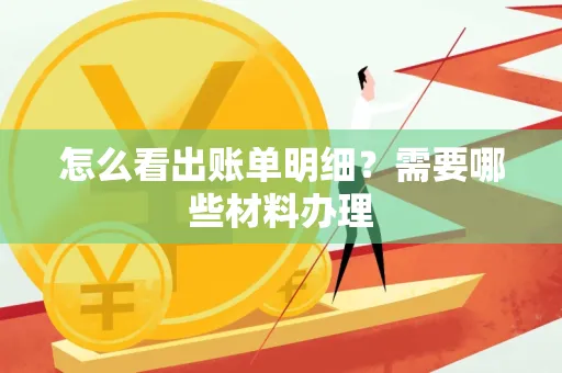 怎么看出账单明细?需要哪些材料办理
