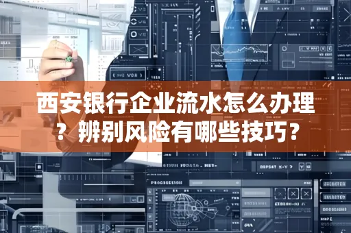 西安银行企业流水怎么办理?辨别风险有哪些技巧?