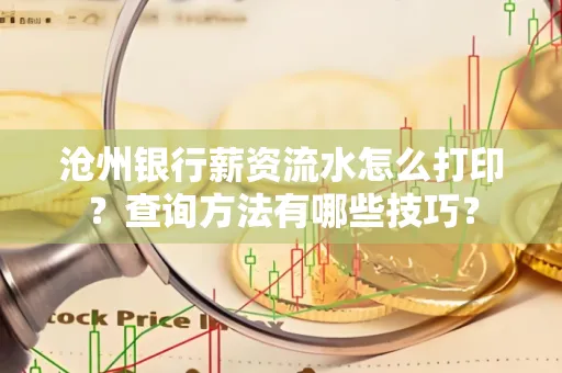 沧州银行薪资流水怎么打印?查询方法有哪些技巧?
